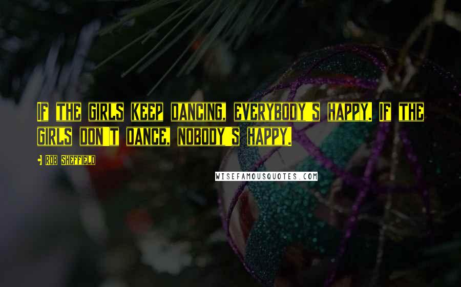 Rob Sheffield Quotes: If the girls keep dancing, everybody's happy. If the girls don't dance, nobody's happy.