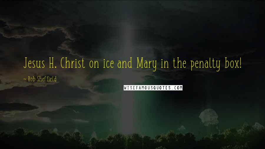 Rob Sheffield Quotes: Jesus H. Christ on ice and Mary in the penalty box!