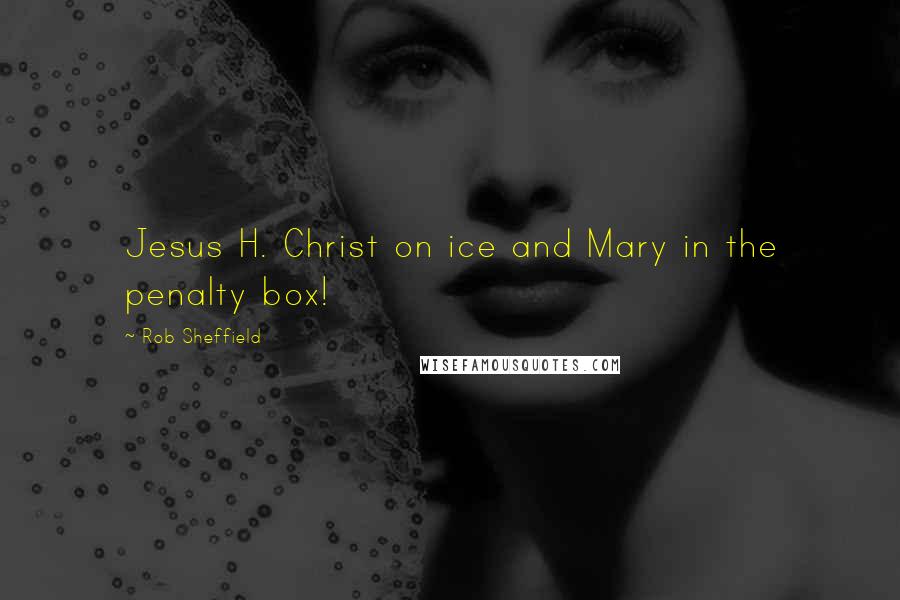 Rob Sheffield Quotes: Jesus H. Christ on ice and Mary in the penalty box!