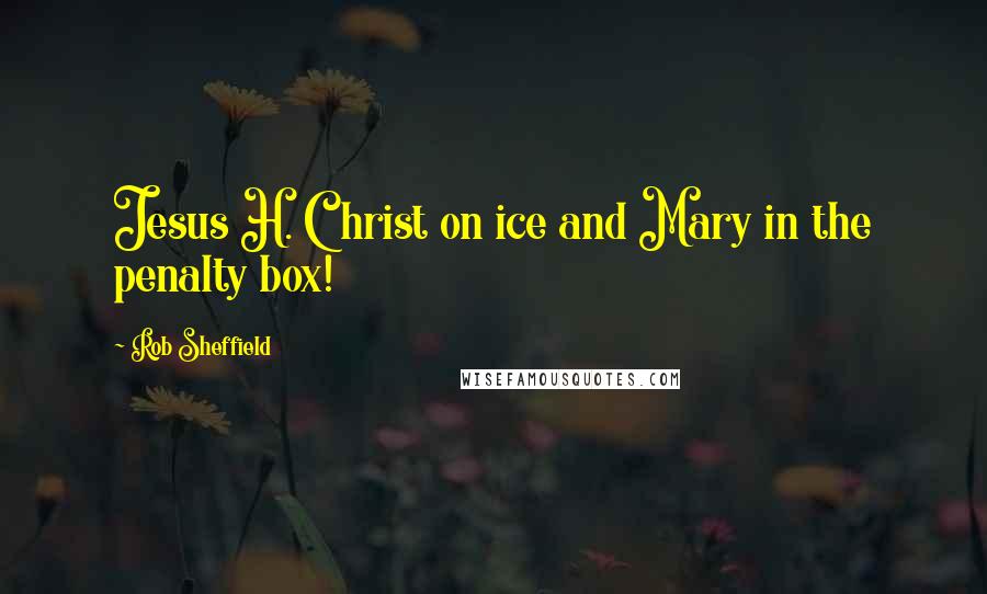 Rob Sheffield Quotes: Jesus H. Christ on ice and Mary in the penalty box!
