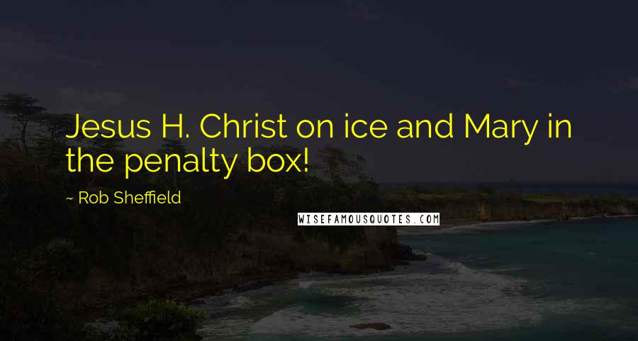 Rob Sheffield Quotes: Jesus H. Christ on ice and Mary in the penalty box!