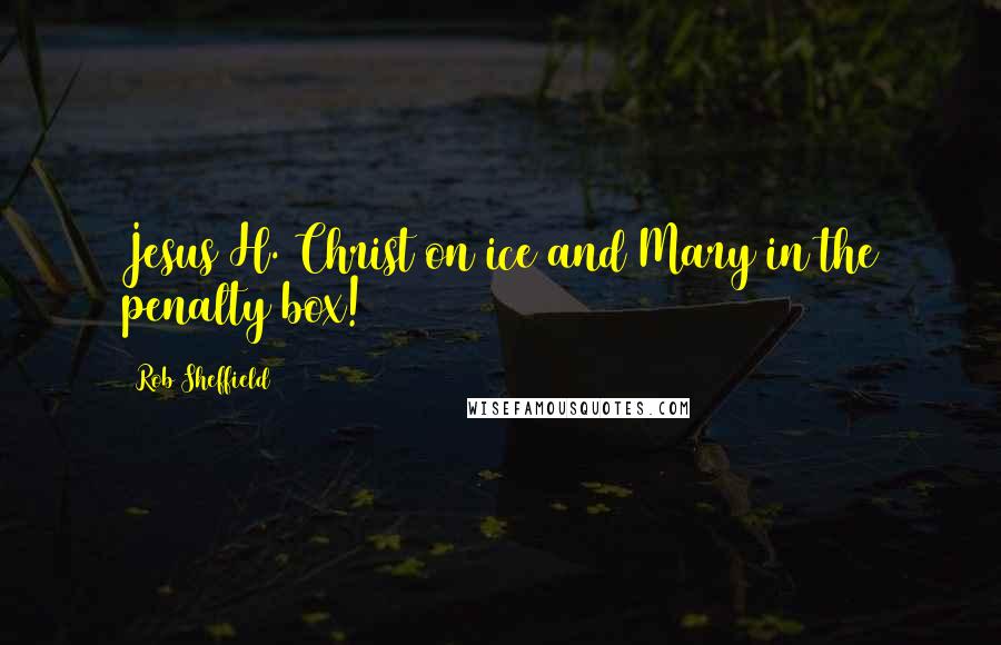 Rob Sheffield Quotes: Jesus H. Christ on ice and Mary in the penalty box!
