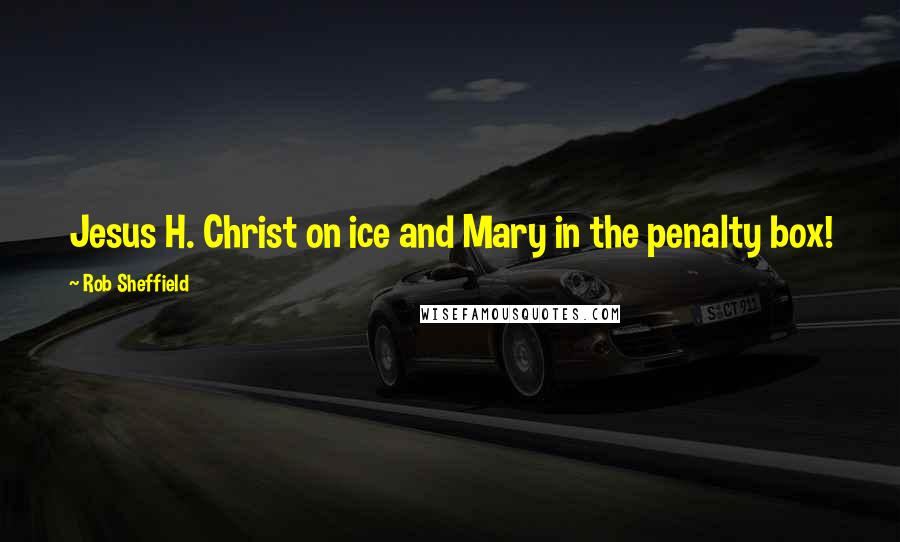 Rob Sheffield Quotes: Jesus H. Christ on ice and Mary in the penalty box!