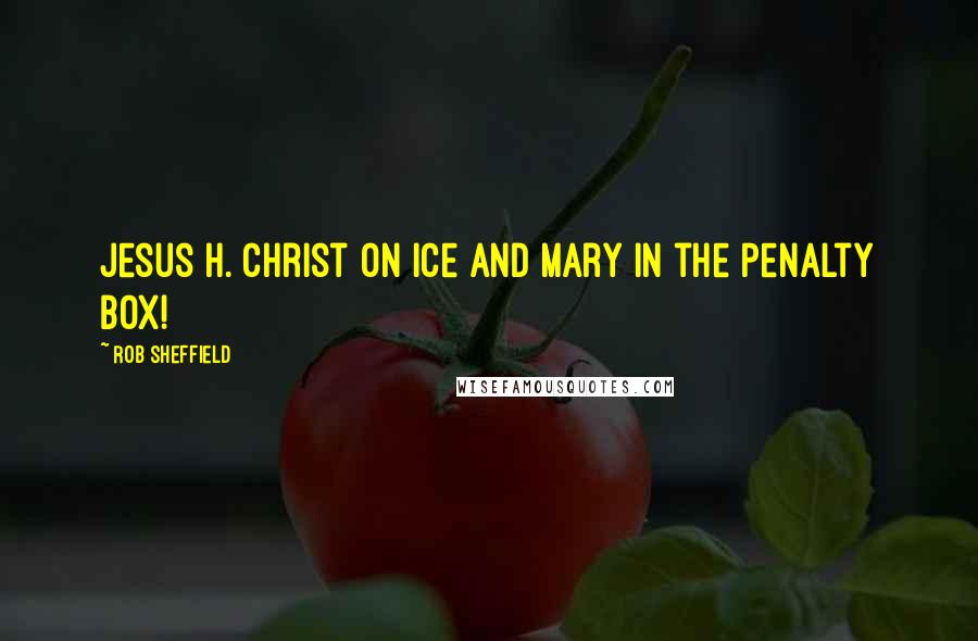 Rob Sheffield Quotes: Jesus H. Christ on ice and Mary in the penalty box!