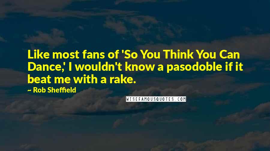 Rob Sheffield Quotes: Like most fans of 'So You Think You Can Dance,' I wouldn't know a pasodoble if it beat me with a rake.