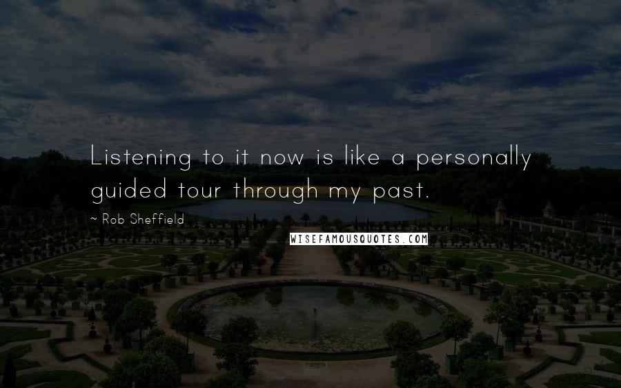 Rob Sheffield Quotes: Listening to it now is like a personally guided tour through my past.