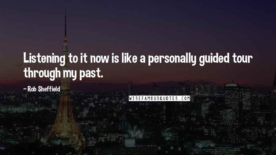 Rob Sheffield Quotes: Listening to it now is like a personally guided tour through my past.