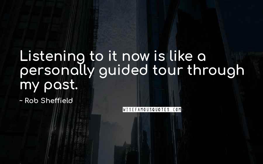 Rob Sheffield Quotes: Listening to it now is like a personally guided tour through my past.