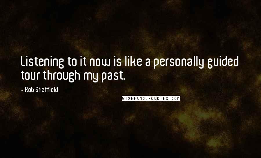 Rob Sheffield Quotes: Listening to it now is like a personally guided tour through my past.