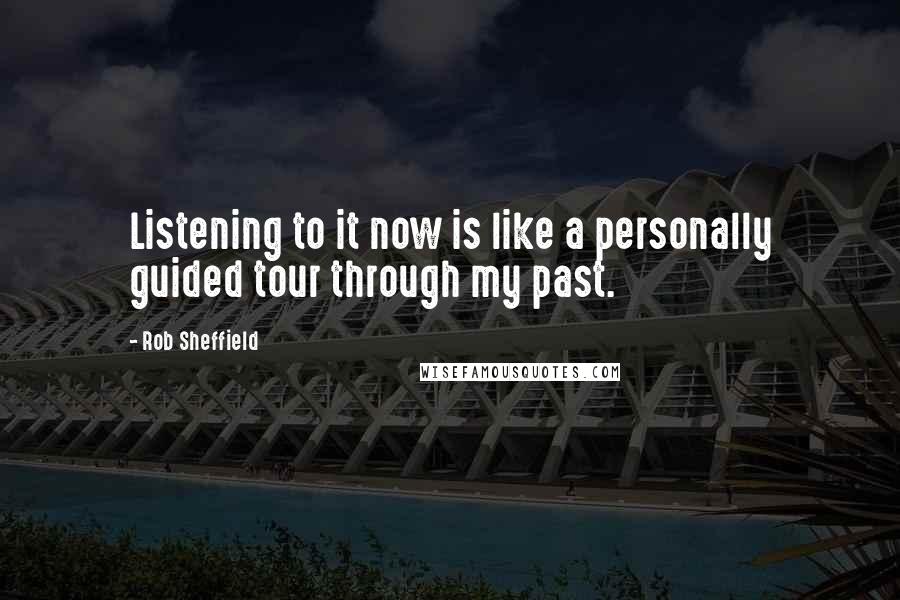 Rob Sheffield Quotes: Listening to it now is like a personally guided tour through my past.