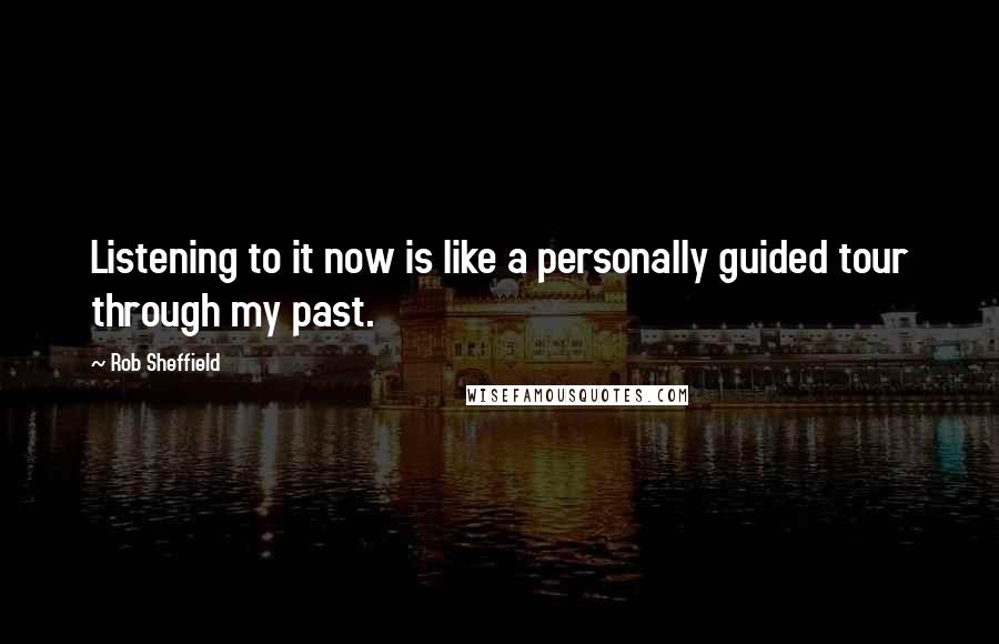 Rob Sheffield Quotes: Listening to it now is like a personally guided tour through my past.