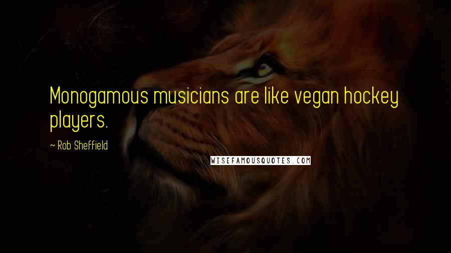 Rob Sheffield Quotes: Monogamous musicians are like vegan hockey players.