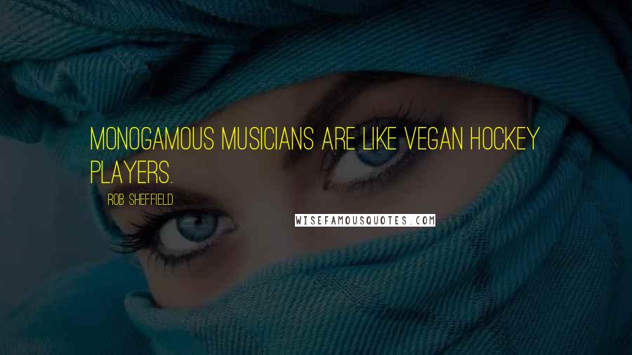 Rob Sheffield Quotes: Monogamous musicians are like vegan hockey players.