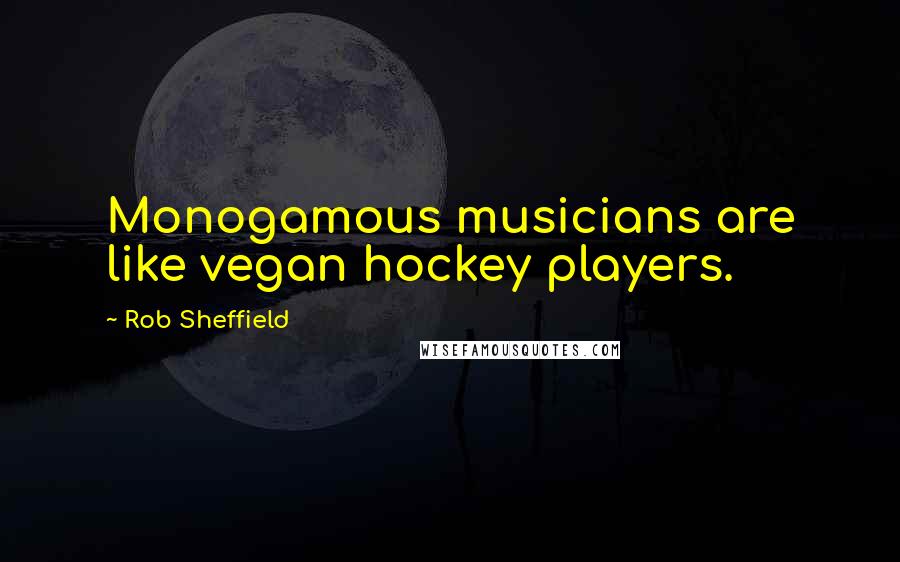 Rob Sheffield Quotes: Monogamous musicians are like vegan hockey players.