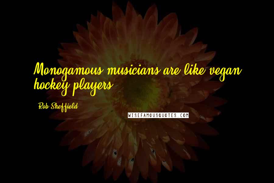 Rob Sheffield Quotes: Monogamous musicians are like vegan hockey players.