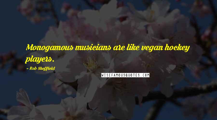 Rob Sheffield Quotes: Monogamous musicians are like vegan hockey players.