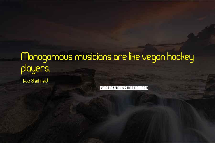 Rob Sheffield Quotes: Monogamous musicians are like vegan hockey players.