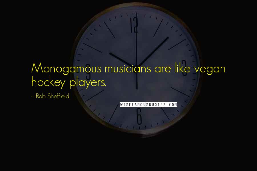 Rob Sheffield Quotes: Monogamous musicians are like vegan hockey players.