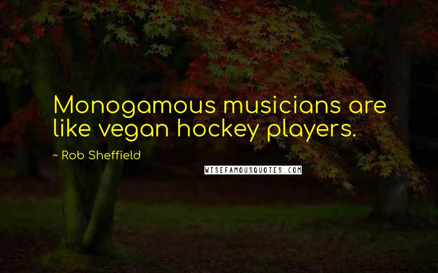 Rob Sheffield Quotes: Monogamous musicians are like vegan hockey players.