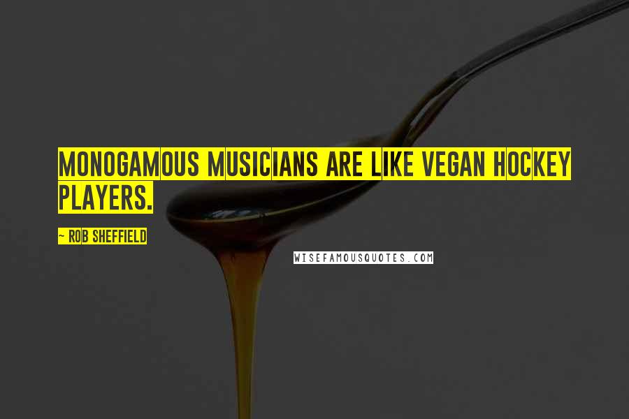 Rob Sheffield Quotes: Monogamous musicians are like vegan hockey players.
