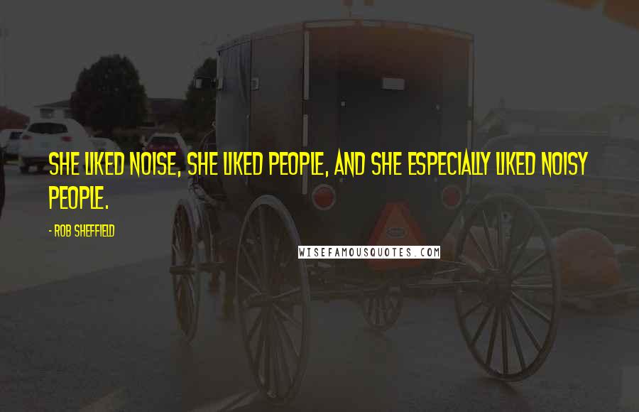 Rob Sheffield Quotes: She liked noise, she liked people, and she especially liked noisy people.
