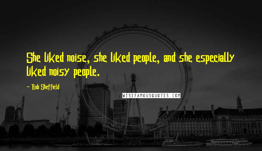 Rob Sheffield Quotes: She liked noise, she liked people, and she especially liked noisy people.