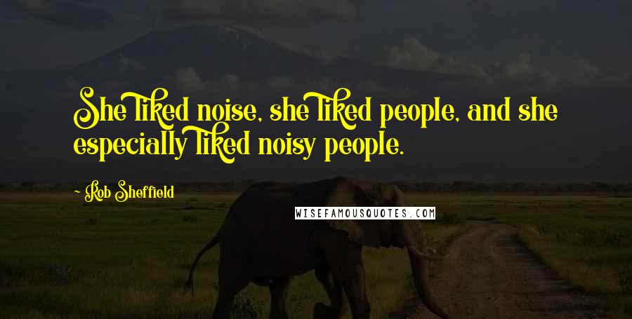 Rob Sheffield Quotes: She liked noise, she liked people, and she especially liked noisy people.