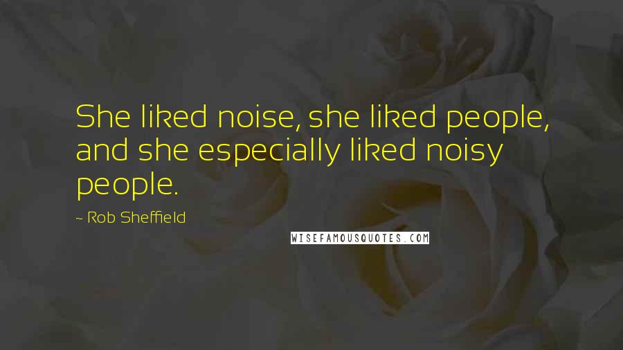 Rob Sheffield Quotes: She liked noise, she liked people, and she especially liked noisy people.