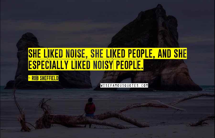 Rob Sheffield Quotes: She liked noise, she liked people, and she especially liked noisy people.