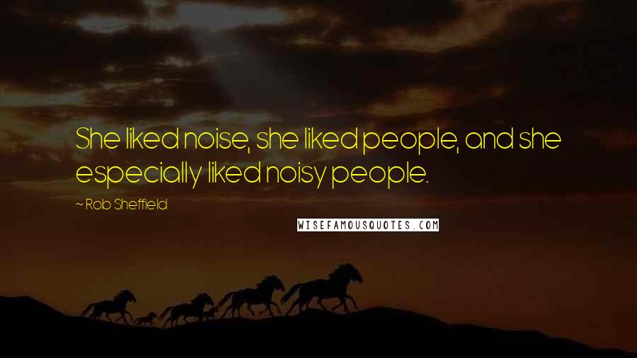 Rob Sheffield Quotes: She liked noise, she liked people, and she especially liked noisy people.