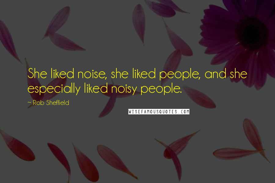 Rob Sheffield Quotes: She liked noise, she liked people, and she especially liked noisy people.