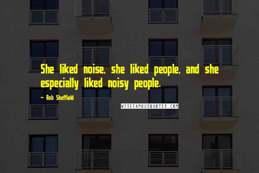 Rob Sheffield Quotes: She liked noise, she liked people, and she especially liked noisy people.
