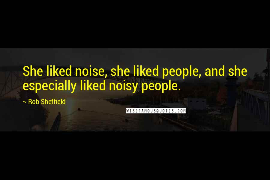 Rob Sheffield Quotes: She liked noise, she liked people, and she especially liked noisy people.