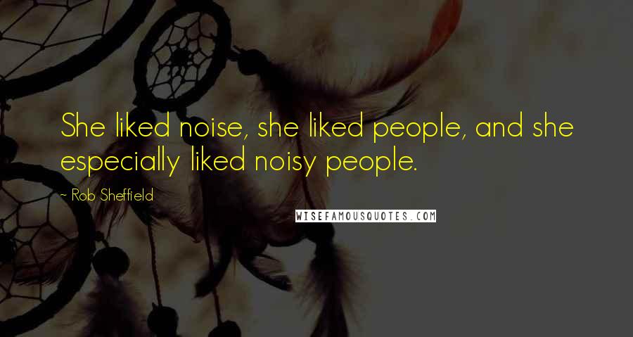 Rob Sheffield Quotes: She liked noise, she liked people, and she especially liked noisy people.