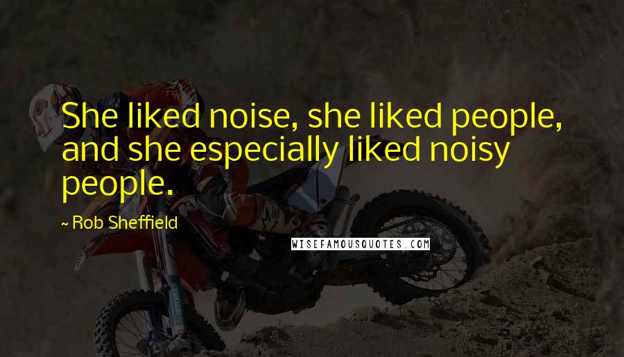 Rob Sheffield Quotes: She liked noise, she liked people, and she especially liked noisy people.