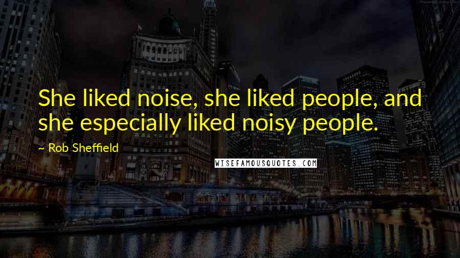 Rob Sheffield Quotes: She liked noise, she liked people, and she especially liked noisy people.
