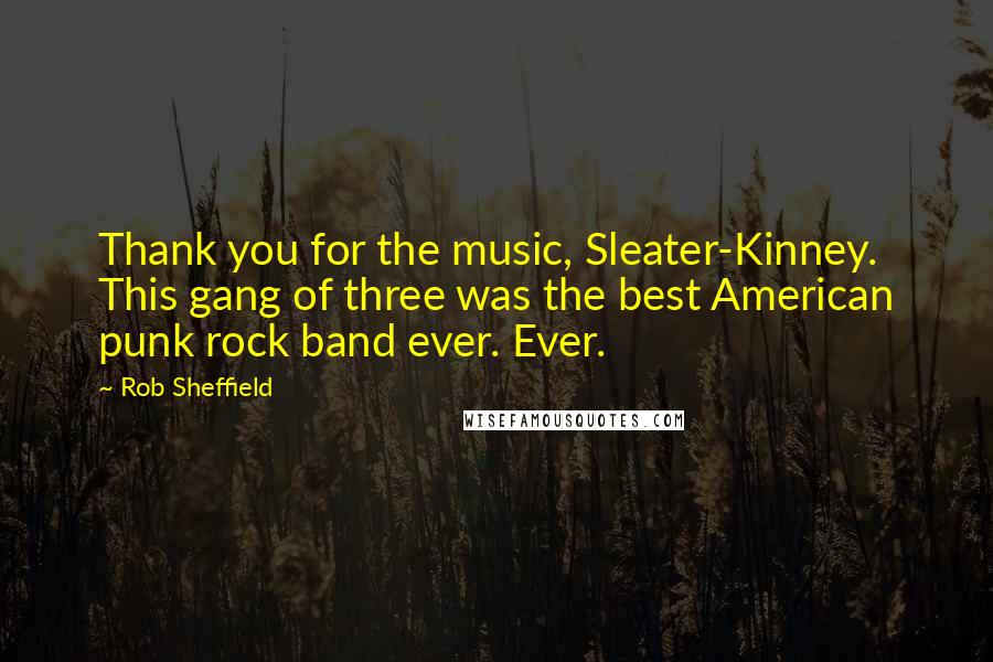 Rob Sheffield Quotes: Thank you for the music, Sleater-Kinney. This gang of three was the best American punk rock band ever. Ever.