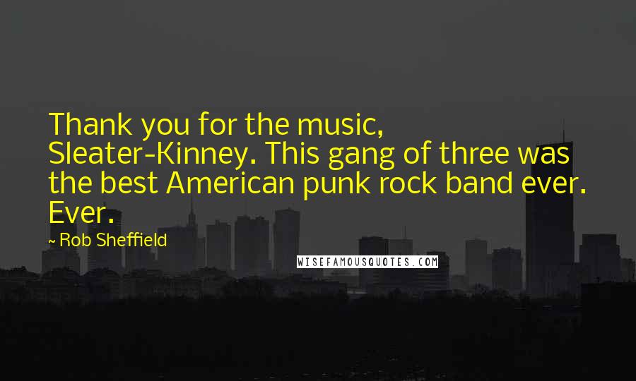 Rob Sheffield Quotes: Thank you for the music, Sleater-Kinney. This gang of three was the best American punk rock band ever. Ever.