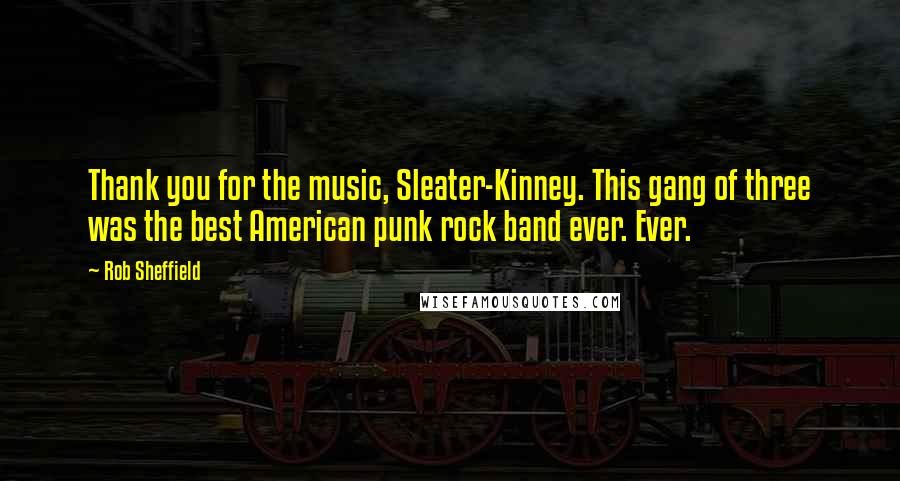 Rob Sheffield Quotes: Thank you for the music, Sleater-Kinney. This gang of three was the best American punk rock band ever. Ever.