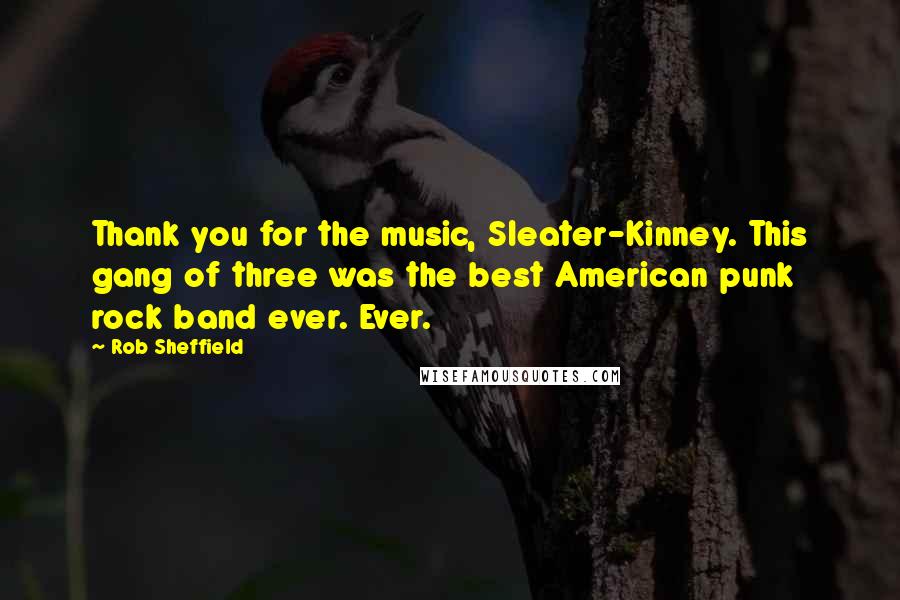Rob Sheffield Quotes: Thank you for the music, Sleater-Kinney. This gang of three was the best American punk rock band ever. Ever.