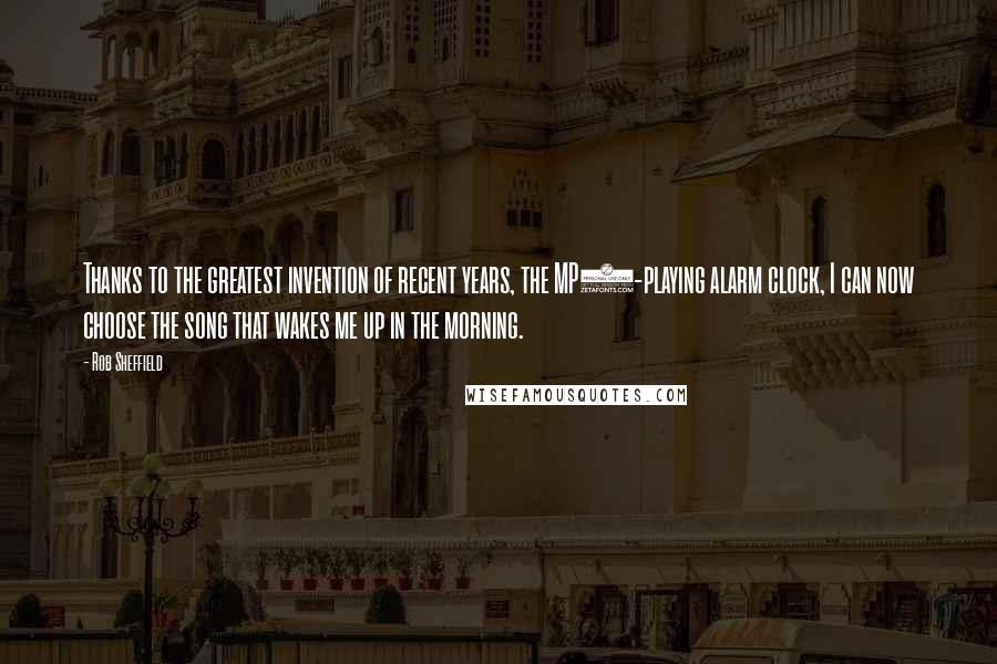 Rob Sheffield Quotes: Thanks to the greatest invention of recent years, the MP3-playing alarm clock, I can now choose the song that wakes me up in the morning.