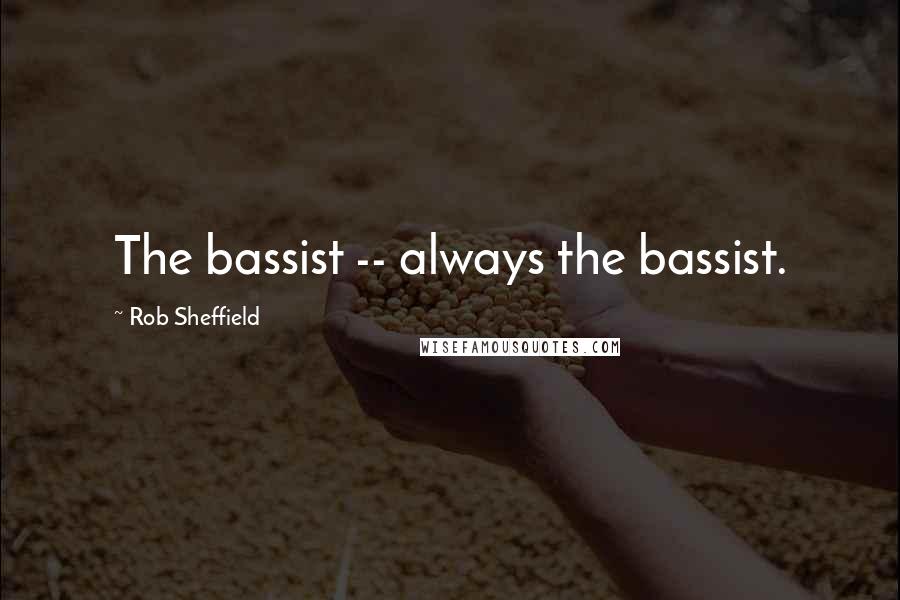 Rob Sheffield Quotes: The bassist -- always the bassist.