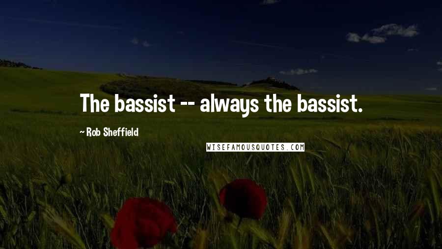 Rob Sheffield Quotes: The bassist -- always the bassist.