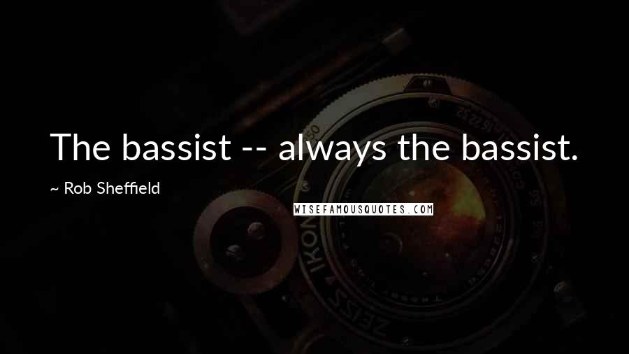 Rob Sheffield Quotes: The bassist -- always the bassist.