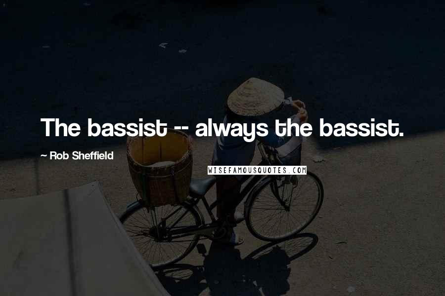 Rob Sheffield Quotes: The bassist -- always the bassist.