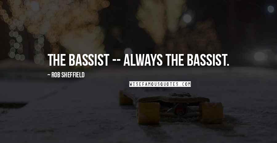 Rob Sheffield Quotes: The bassist -- always the bassist.