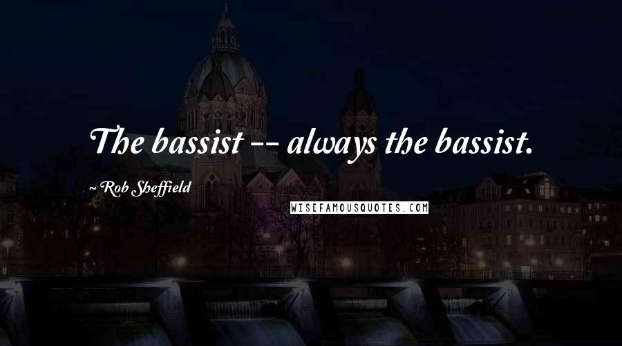 Rob Sheffield Quotes: The bassist -- always the bassist.