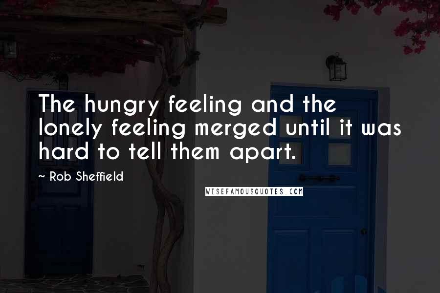 Rob Sheffield Quotes: The hungry feeling and the lonely feeling merged until it was hard to tell them apart.