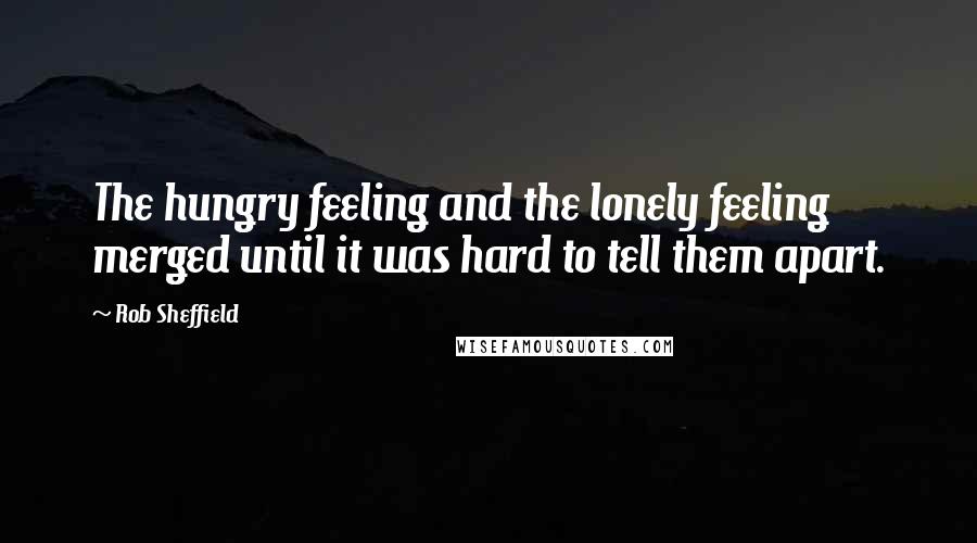 Rob Sheffield Quotes: The hungry feeling and the lonely feeling merged until it was hard to tell them apart.