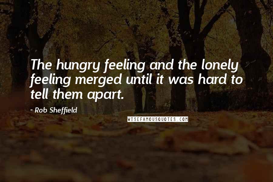Rob Sheffield Quotes: The hungry feeling and the lonely feeling merged until it was hard to tell them apart.